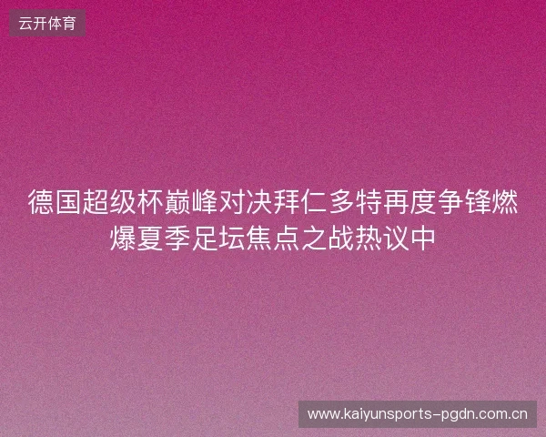 德国超级杯巅峰对决拜仁多特再度争锋燃爆夏季足坛焦点之战热议中 德国超级杯巅峰对决拜仁多特再度争锋燃爆夏季足坛焦点之战热议中