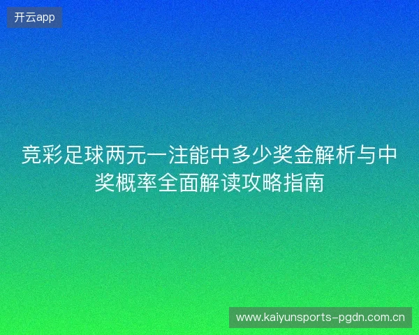 竞彩足球两元一注能中多少奖金解析与中奖概率全面解读攻略指南 竞彩足球两元一注能中多少奖金解析与中奖概率全面解读攻略指南