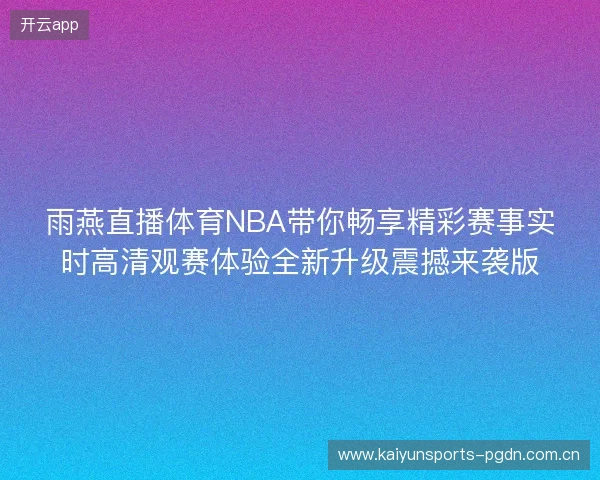 雨燕直播体育NBA带你畅享精彩赛事实时高清观赛体验全新升级震撼来袭版 雨燕直播体育NBA带你畅享精彩赛事实时高清观赛体验全新升级震撼来袭版