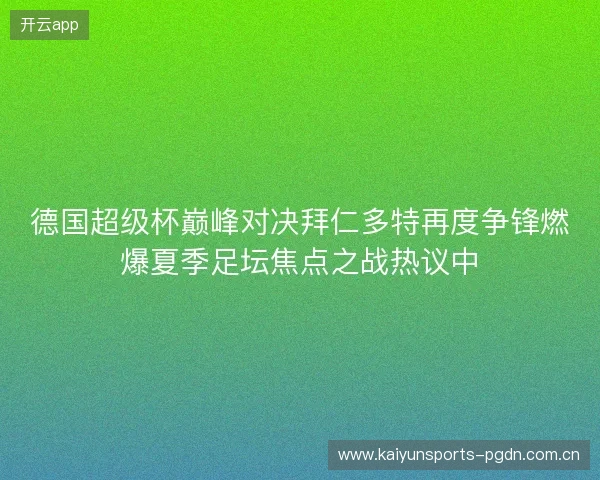 德国超级杯巅峰对决拜仁多特再度争锋燃爆夏季足坛焦点之战热议中