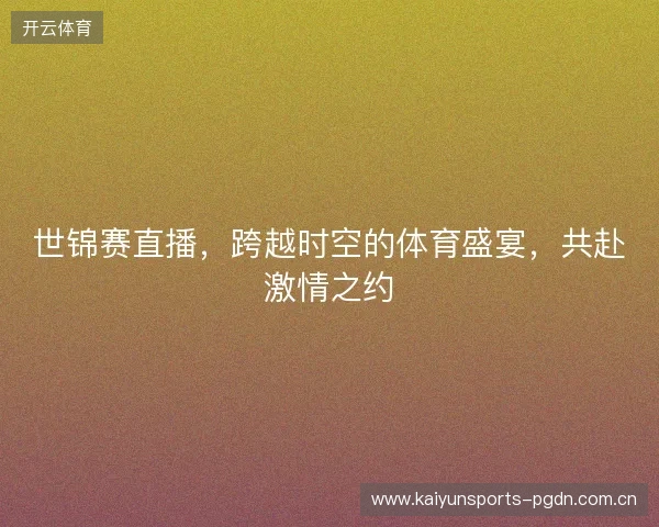 世锦赛直播，跨越时空的体育盛宴，共赴激情之约