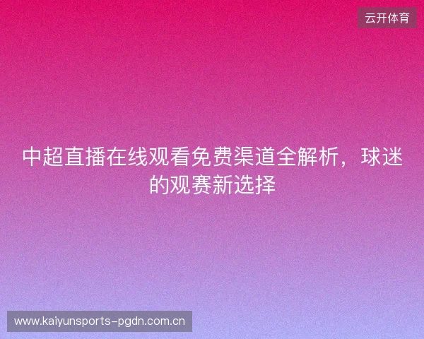 中超直播在线观看免费渠道全解析，球迷的观赛新选择