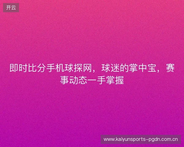 即时比分手机球探网，球迷的掌中宝，赛事动态一手掌握