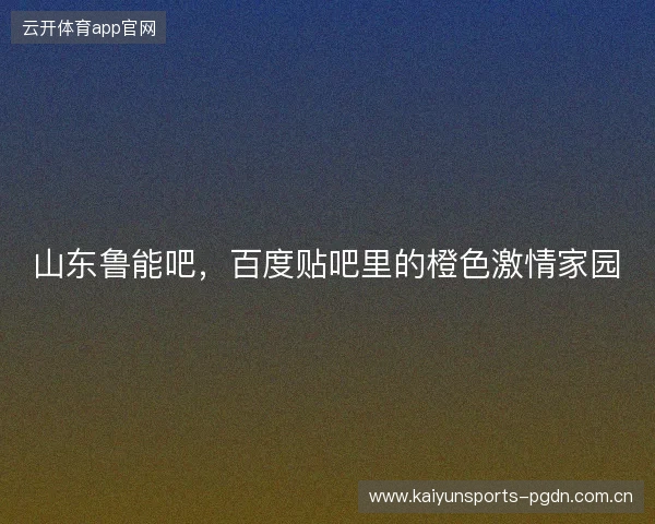山东鲁能吧，百度贴吧里的橙色激情家园