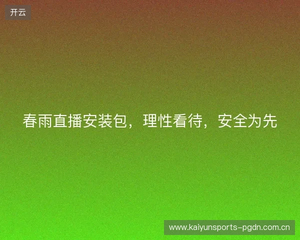 春雨直播安装包，理性看待，安全为先