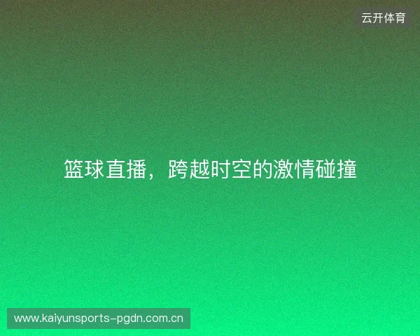 篮球直播，跨越时空的激情碰撞