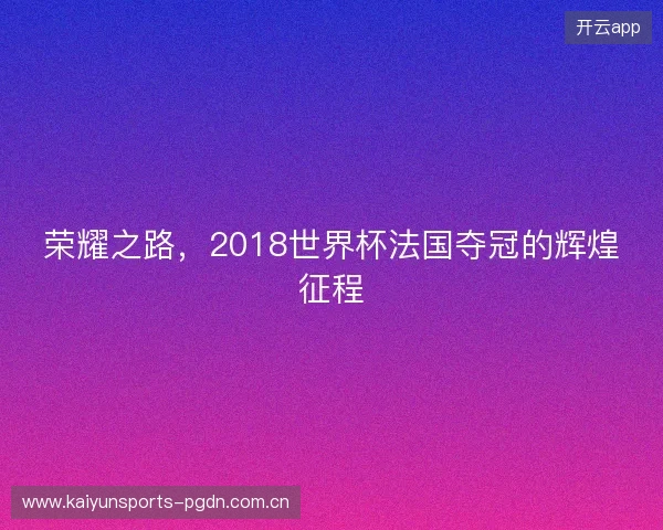 荣耀之路，2018世界杯法国夺冠的辉煌征程
