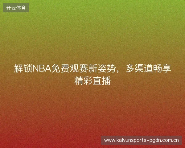解锁NBA免费观赛新姿势，多渠道畅享精彩直播